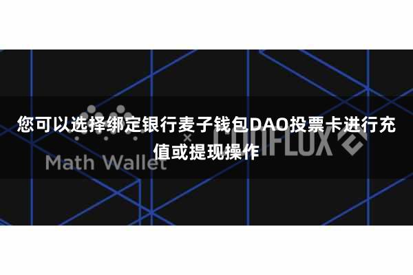 您可以选择绑定银行麦子钱包DAO投票卡进行充值或提现操作