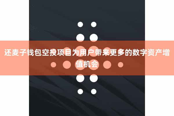 还麦子钱包空投项目为用户带来更多的数字资产增值机会