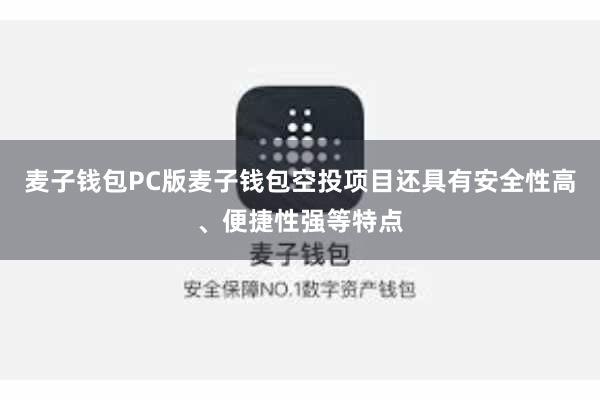麦子钱包PC版麦子钱包空投项目还具有安全性高、便捷性强等特点