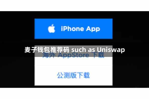 麦子钱包推荐码 such as Uniswap