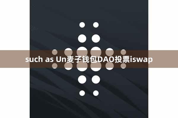 such as Un麦子钱包DAO投票iswap