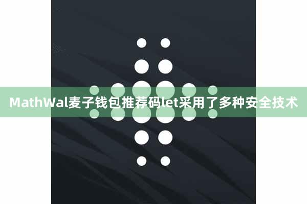 MathWal麦子钱包推荐码let采用了多种安全技术