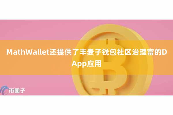 MathWallet还提供了丰麦子钱包社区治理富的DApp应用