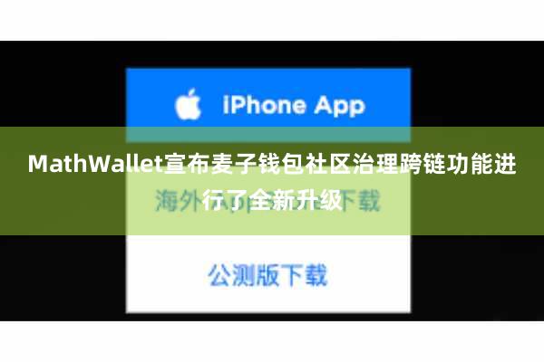 MathWallet宣布麦子钱包社区治理跨链功能进行了全新升级
