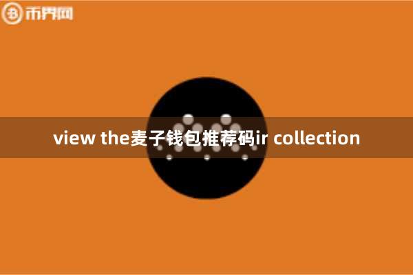 view the麦子钱包推荐码ir collection