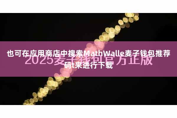 也可在应用商店中搜索MathWalle麦子钱包推荐码t来进行下载