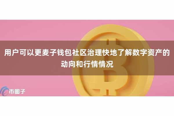 用户可以更麦子钱包社区治理快地了解数字资产的动向和行情情况
