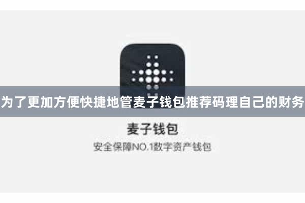 为了更加方便快捷地管麦子钱包推荐码理自己的财务