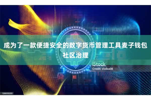 成为了一款便捷安全的数字货币管理工具麦子钱包社区治理