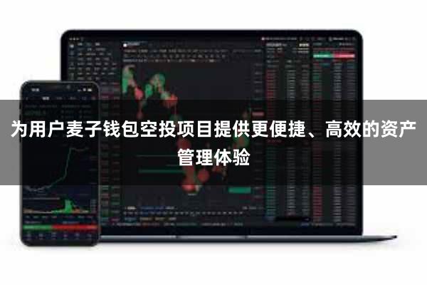 为用户麦子钱包空投项目提供更便捷、高效的资产管理体验