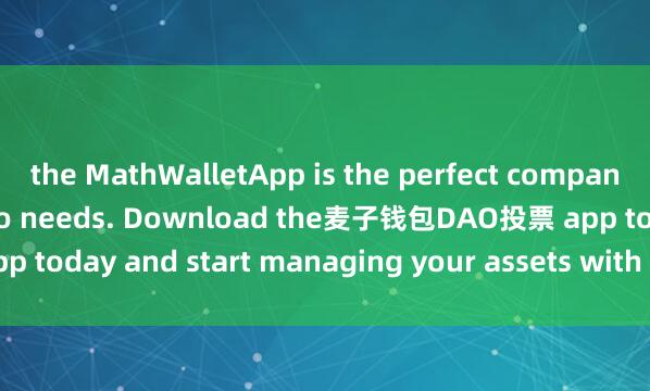 the MathWalletApp is the perfect companion for all your crypto needs. Download the麦子钱包DAO投票 app today and start managing your assets with ease and convenience.