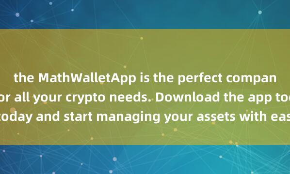 the MathWalletApp is the perfect companion麦子钱包空投项目 for all your crypto needs. Download the app today and start managing your assets with ease and convenience.